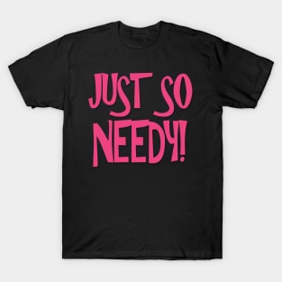 Just So Needy! T-Shirt